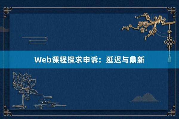 Web课程探求申诉：延迟与鼎新