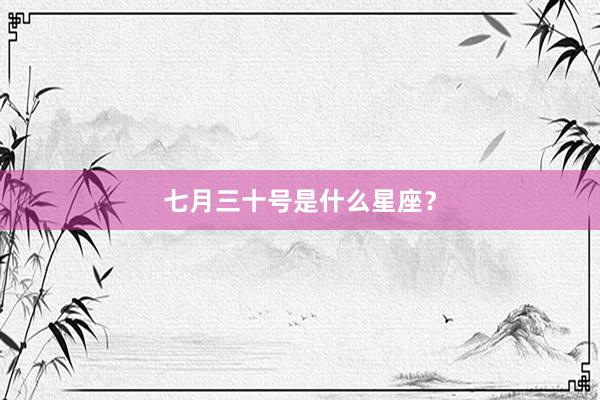 七月三十号是什么星座?