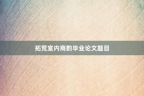 拓荒室内商酌毕业论文题目