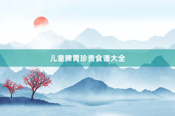 儿童脾胃珍贵食谱大全
