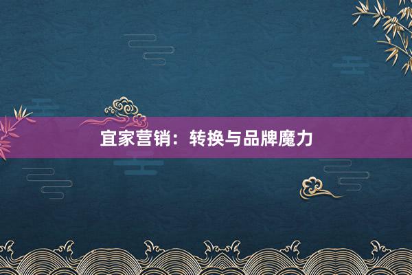 宜家营销：转换与品牌魔力