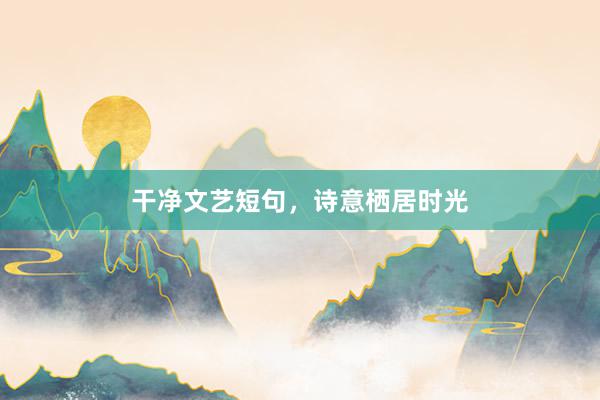 干净文艺短句，诗意栖居时光